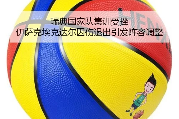 瑞典国家队集训受挫 伊萨克埃克达尔因伤退出引发阵容调整